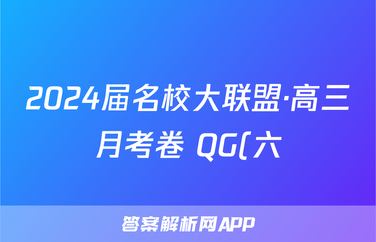 2024届名校大联盟·高三月考卷 QG(六)6语文答案